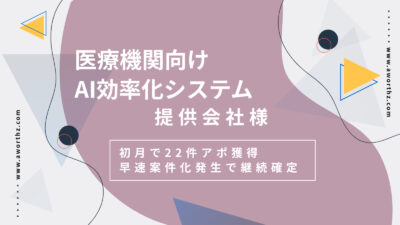 【医療機関向けAI効率化システム】初月で22件アポ獲得　早速案件化発生で継続確定 - 完全成果報酬テレアポ代行なら『アワーズ』