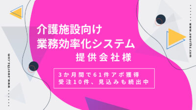 【介護施設向け業務効率化システム】3か月間で61件アポ獲得　受注10件、見込みも続出中 - 完全成果報酬テレアポ代行なら『アワーズ』